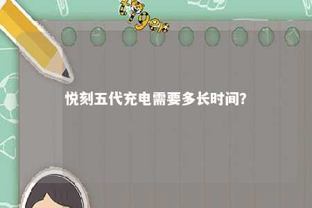 悦刻五代充电需要多长时间
？ 